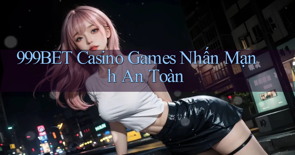 999bet  casino games nhấn mạnh an toàn