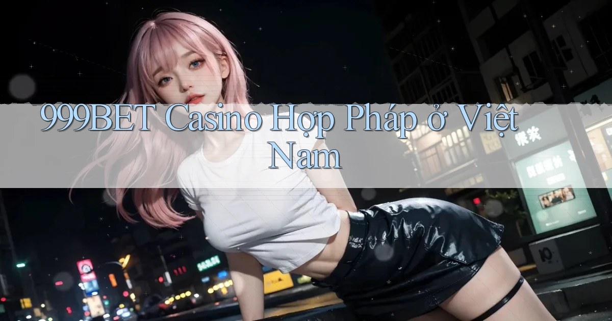 999bet casino hợp pháp ở việt nam
