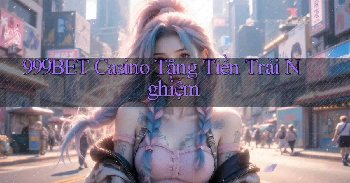 999bet casino tặng tiền trải nghiệm