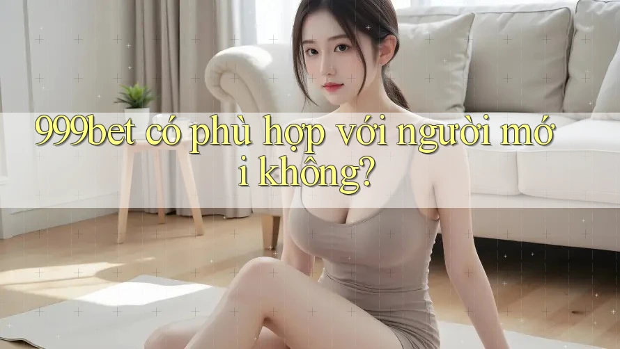 999bet có phù hợp với người mới không?