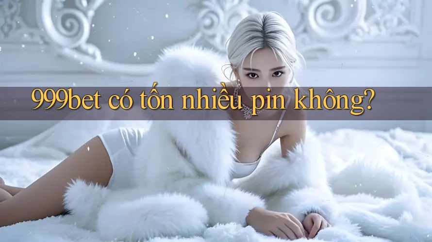 999bet có tốn nhiều pin không?