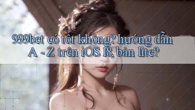 999bet có tốt không hướng dẫn A   Z trên iOS 18, bản lite