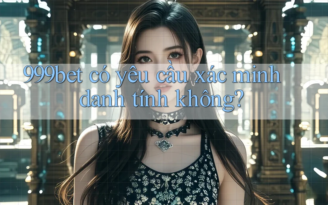 999bet có yêu cầu xác minh danh tính không?