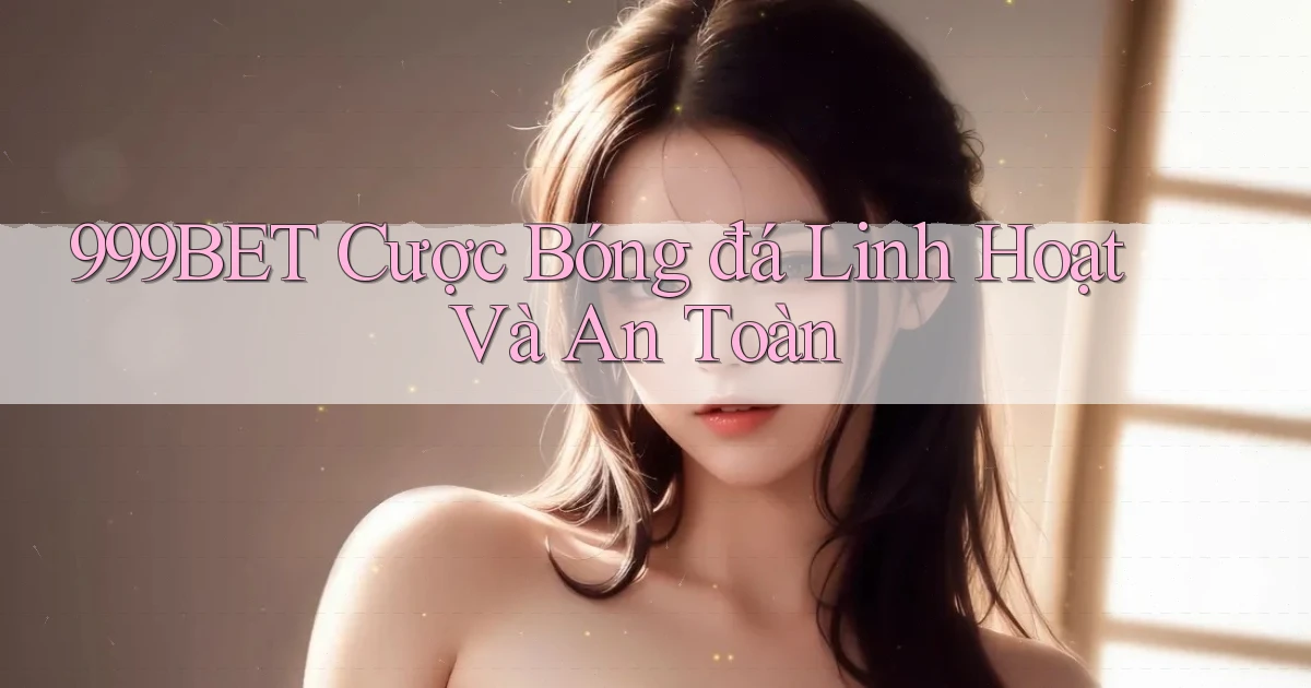 999bet  cược bóng đá linh hoạt và an toàn