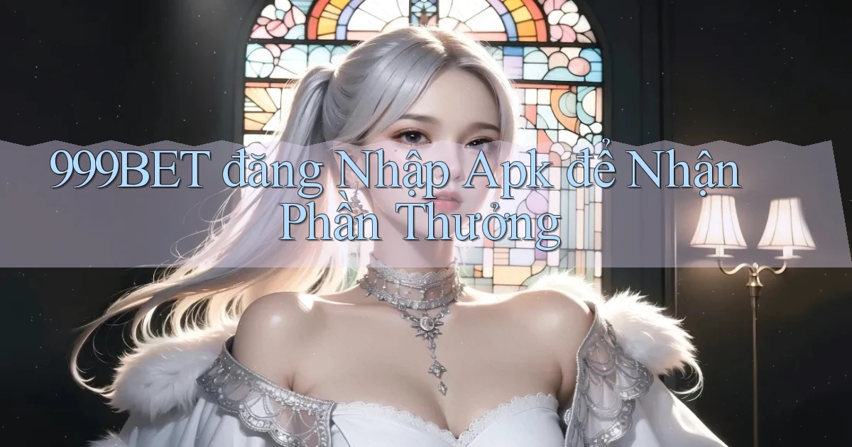 999bet  đăng nhập apk để nhận phần thưởng