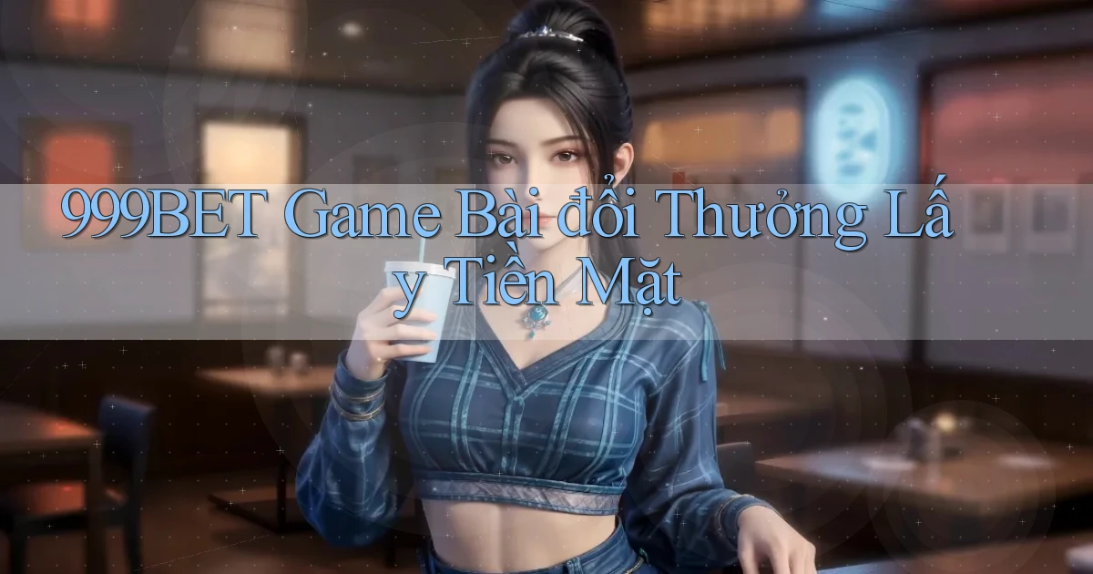 999bet  game bài đổi thưởng lấy tiền mặt