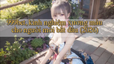 999bet, kinh nghiệm xương máu cho người mới bắt đầu (2026)