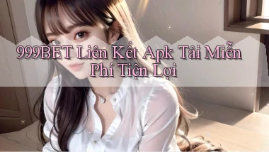 999bet  liên kết apk tải miễn phí tiện lợi