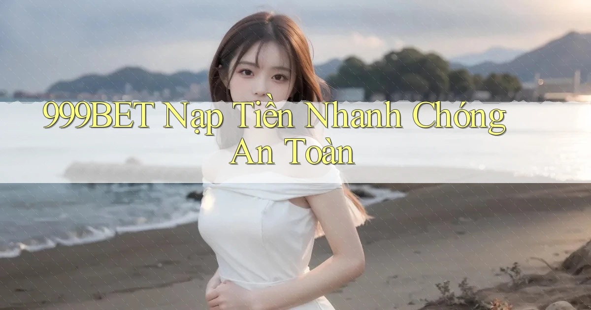 999bet  nạp tiền nhanh chóng an toàn