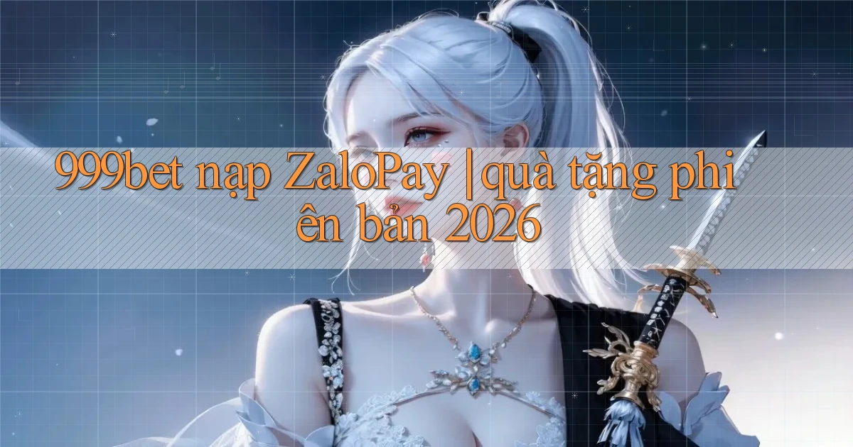 999bet nạp ZaloPay quà tặng phiên bản 2026