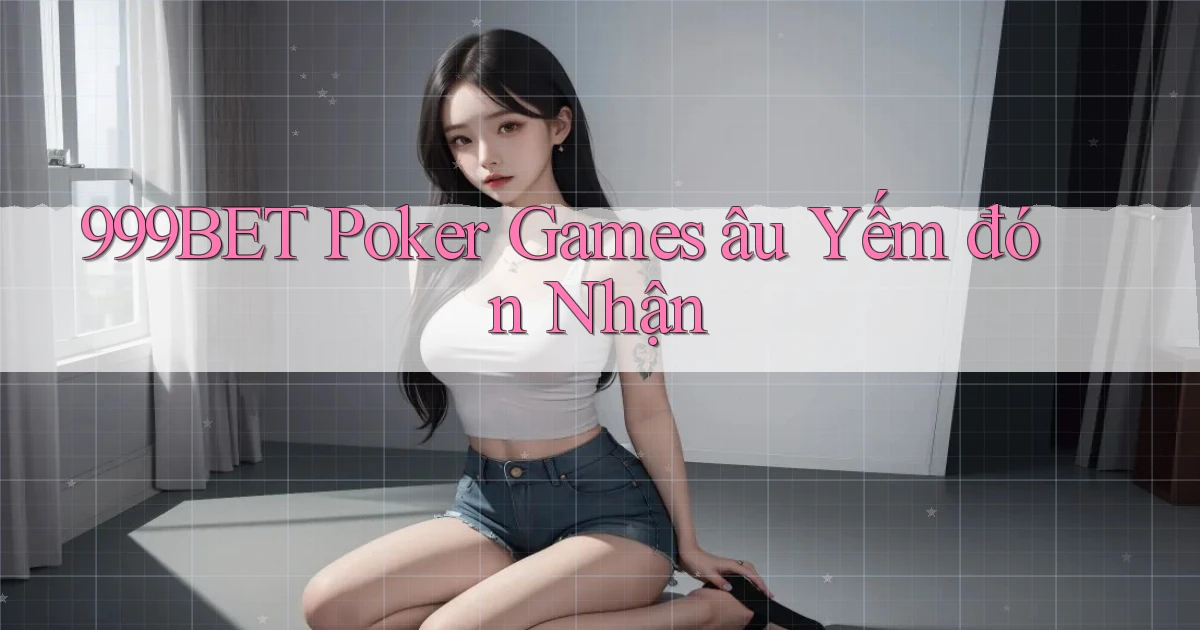 999bet  poker games âu yếm đón nhận