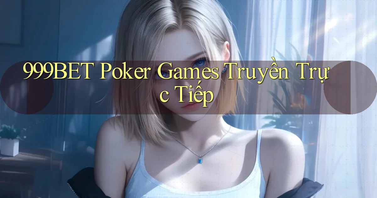 999bet  poker games truyền trực tiếp