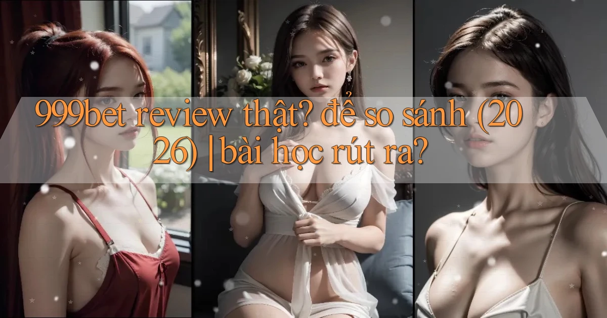 999bet review thật để so sánh (2026) bài học rút ra