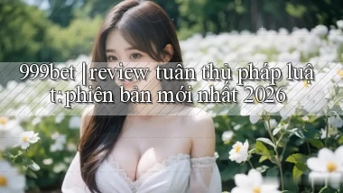 999bet review tuân thủ pháp luật phiên bản mới nhất 2026