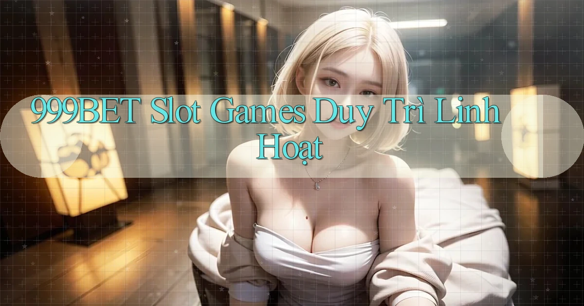 999bet  slot games duy trì linh hoạt
