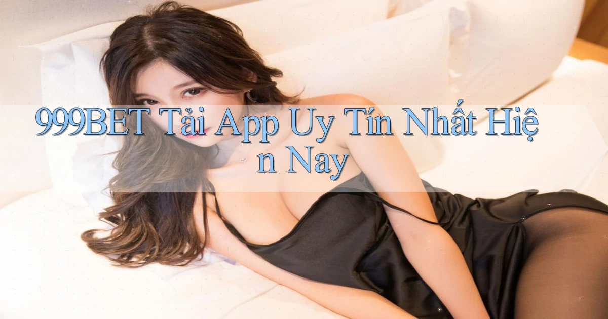 999bet  Tải app uy tín nhất hiện nay