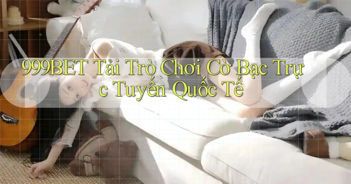 999bet  tải trò chơi cờ bạc trực tuyến quốc tế