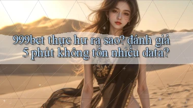 999bet thực hư ra sao đánh giá 5 phút không tốn nhiều data