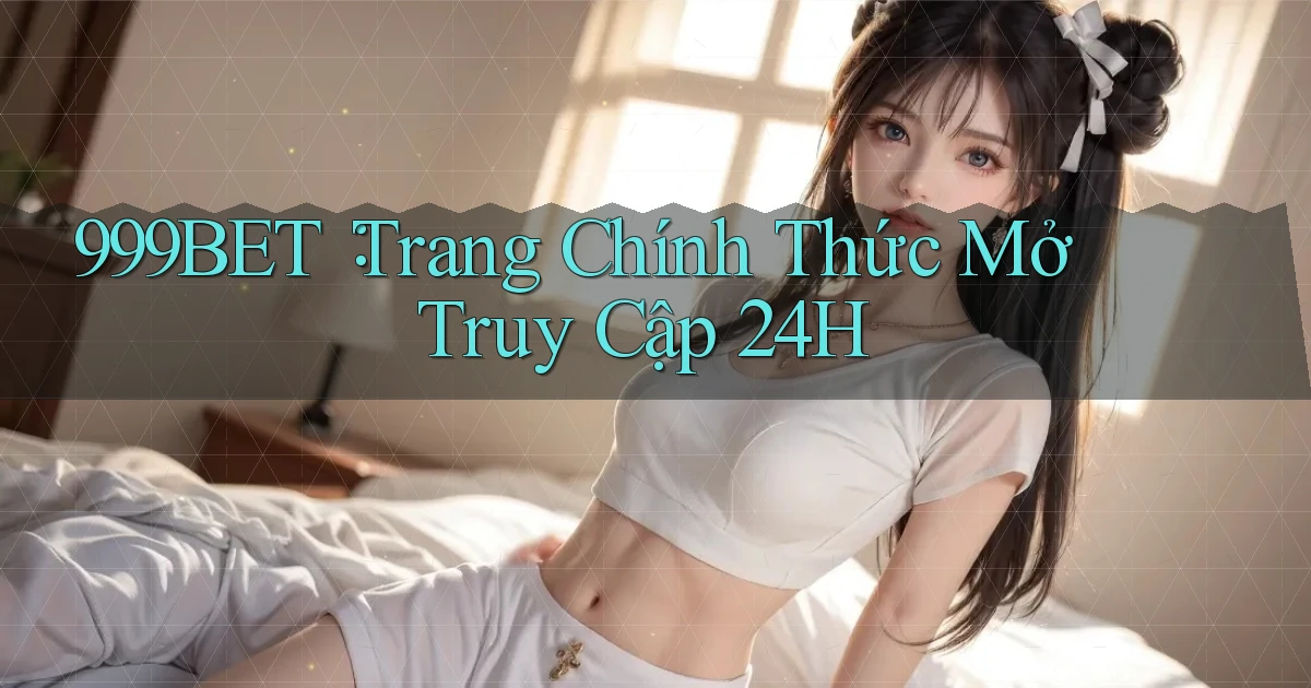 999bet： Trang Chính Thức Mở Truy Cập 24h