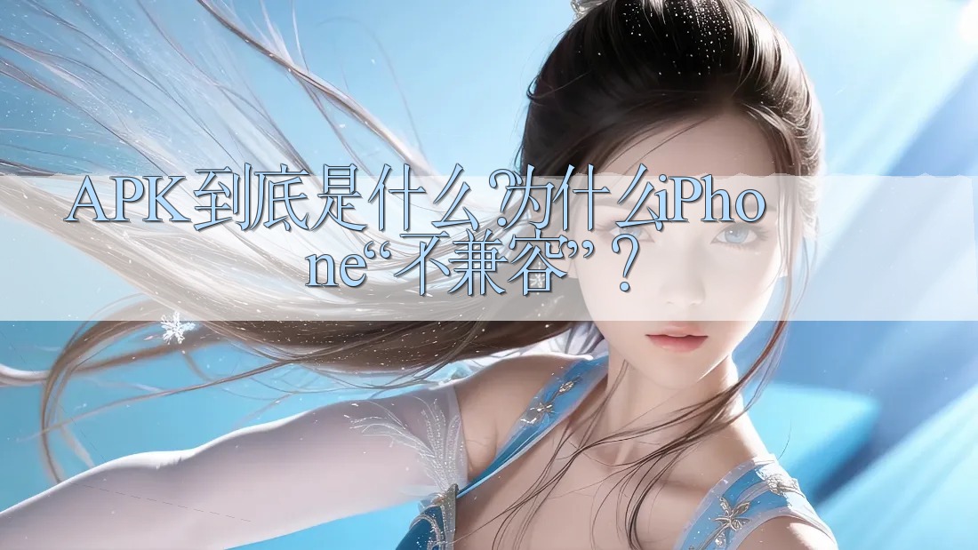 APK到底是什么？为什么iPhone“不兼容”？