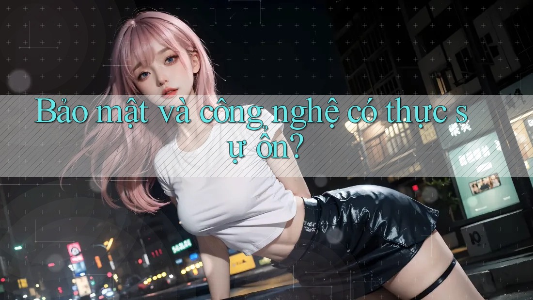 Bảo mật và công nghệ có thực sự ổn?