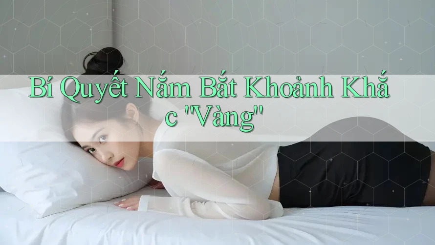 Bí Quyết Nắm Bắt Khoảnh Khắc “Vàng”