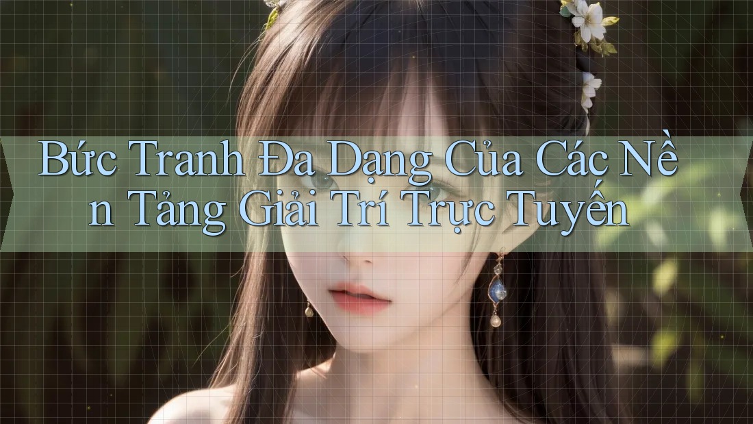 Bức Tranh Đa Dạng Của Các Nền Tảng Giải Trí Trực Tuyến