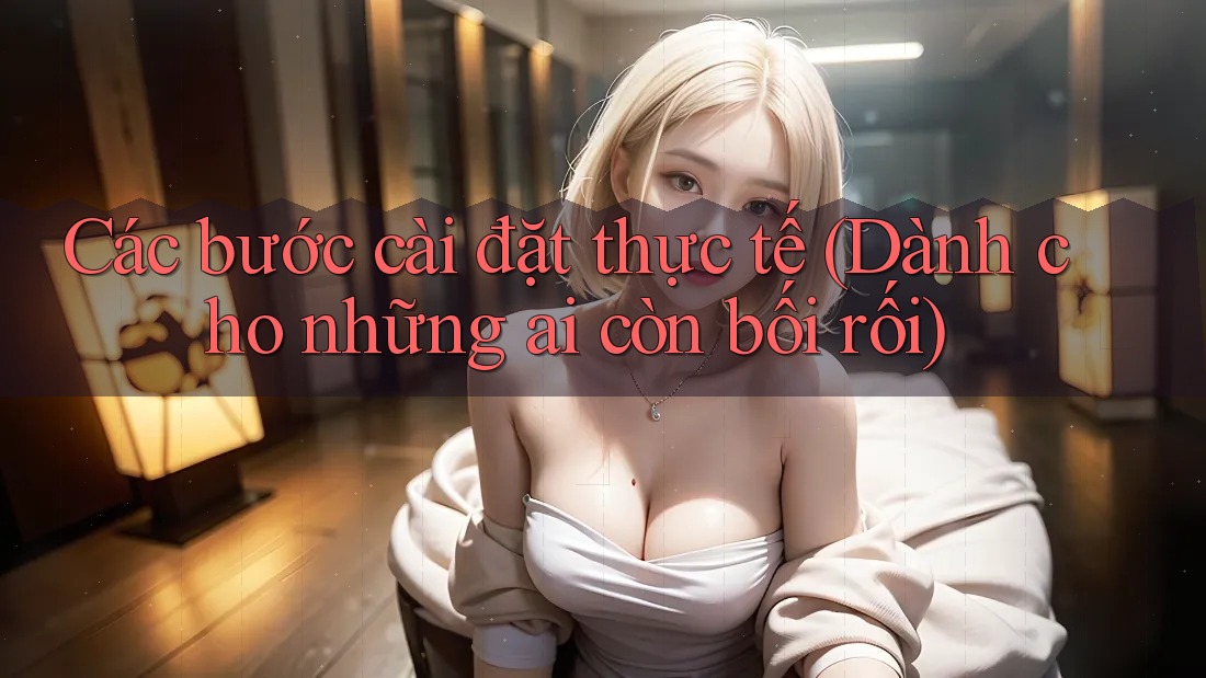 Các bước cài đặt thực tế (Dành cho những ai còn bối rối)