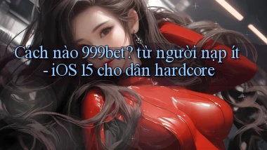 Cách nào 999bet từ người nạp ít   iOS 15 cho dân hardcore