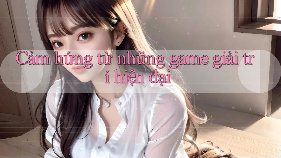 Cảm hứng từ những game giải trí hiện đại