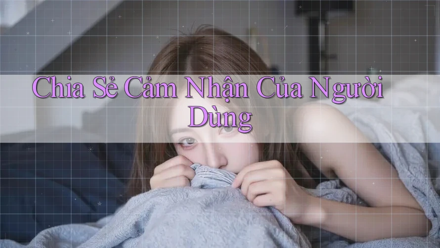 Chia Sẻ Cảm Nhận Của Người Dùng