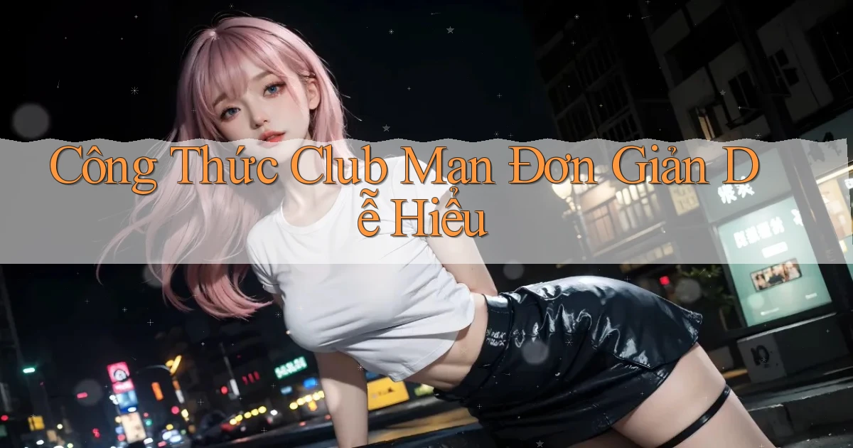 công thức club man đơn giản dễ hiểu