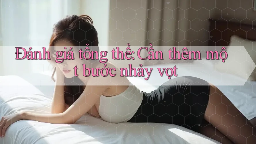 Đánh giá tổng thể: Cần thêm một bước nhảy vọt
