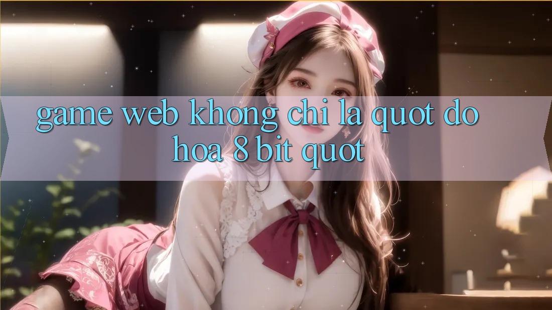 Game Web Không Chỉ Là " Đồ Họa 8-bit"