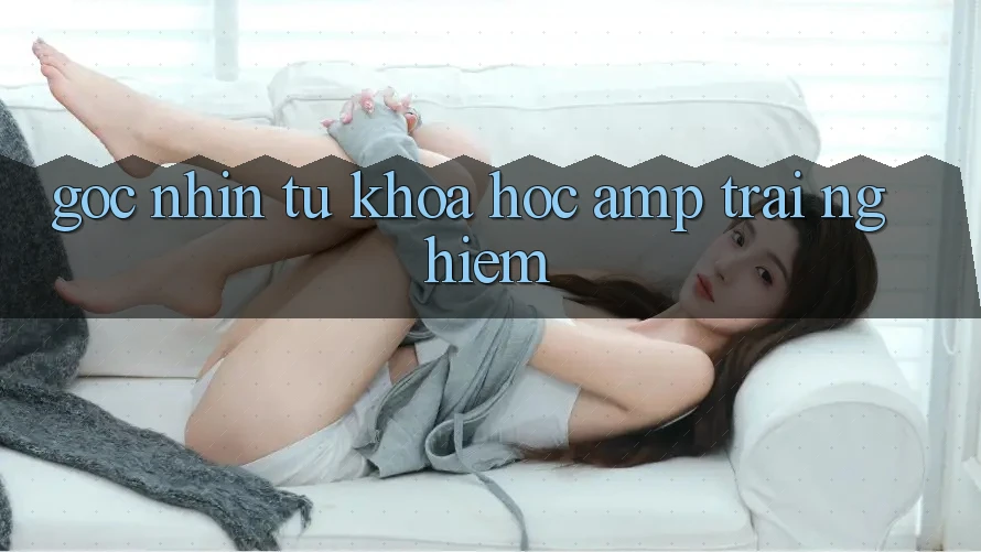 Góc Nhìn Từ Khoa Học &amp; Trải Nghiệm