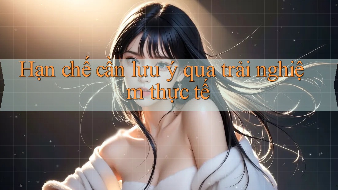 Hạn chế cần lưu ý qua trải nghiệm thực tế