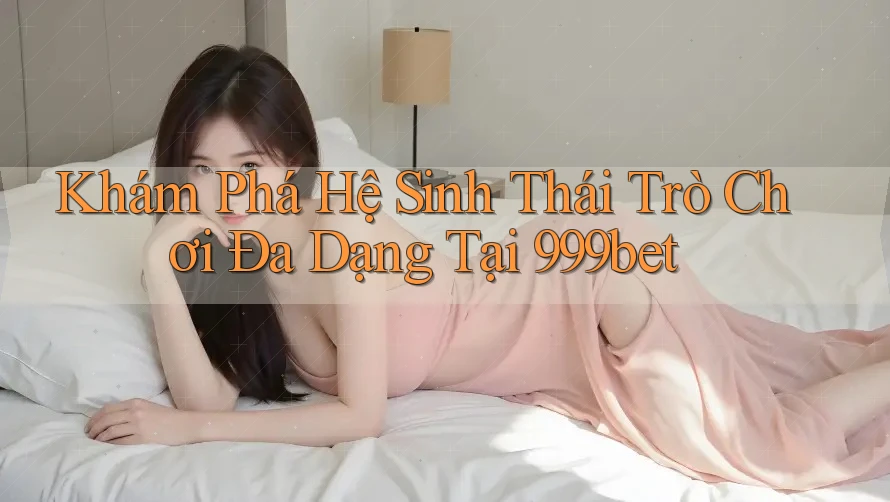 Khám Phá Hệ Sinh Thái Trò Chơi Đa Dạng Tại 999bet
