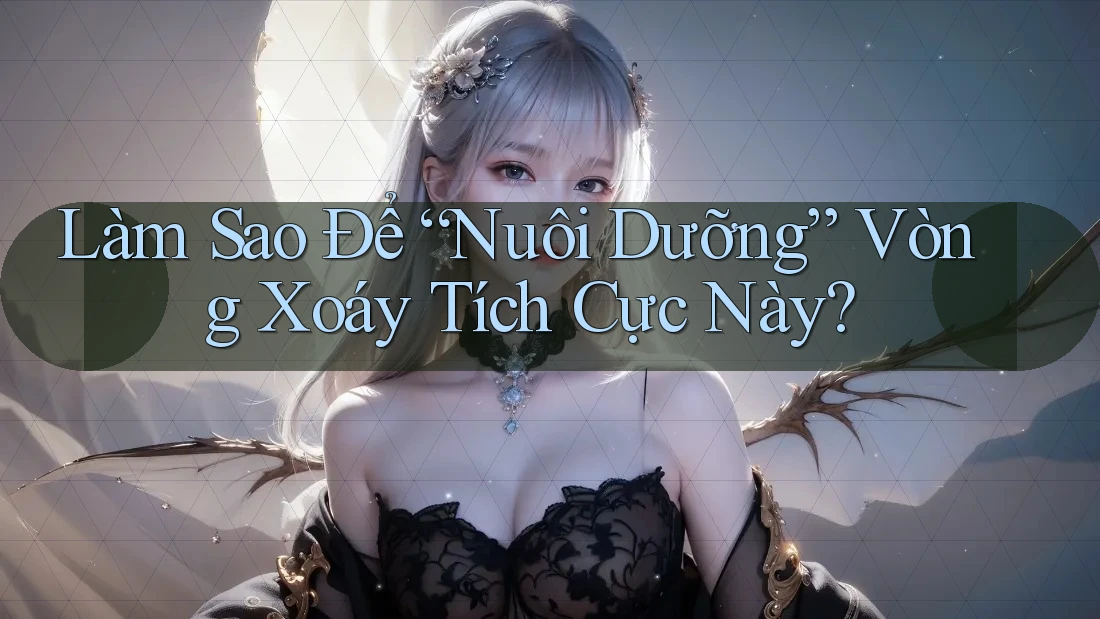 Làm Sao Để “Nuôi Dưỡng” Vòng Xoáy Tích Cực Này?