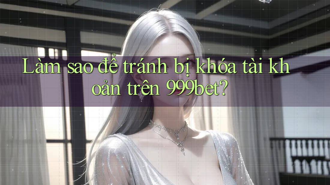 Làm sao để tránh bị khóa tài khoản trên 999bet?