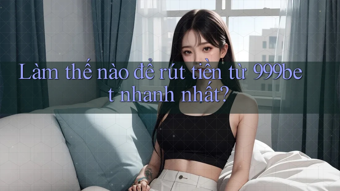 Làm thế nào để rút tiền từ 999bet nhanh nhất?