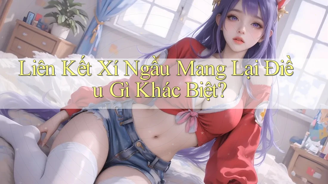Liên Kết Xí Ngầu Mang Lại Điều Gì Khác Biệt?