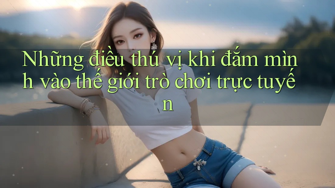 Những điều thú vị khi đắm mình vào thế giới trò chơi trực tuyến