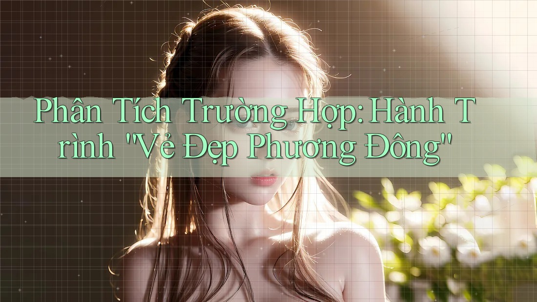 Phân Tích Trường Hợp: Hành Trình “Vẻ Đẹp Phương Đông”