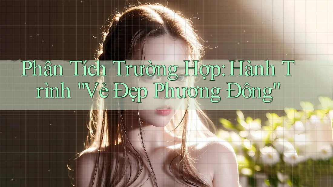 Phân Tích Trường Hợp: Hành Trình “Vẻ Đẹp Phương Đông”