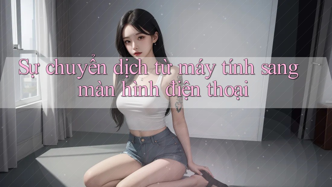 Sự chuyển dịch từ máy tính sang màn hình điện thoại