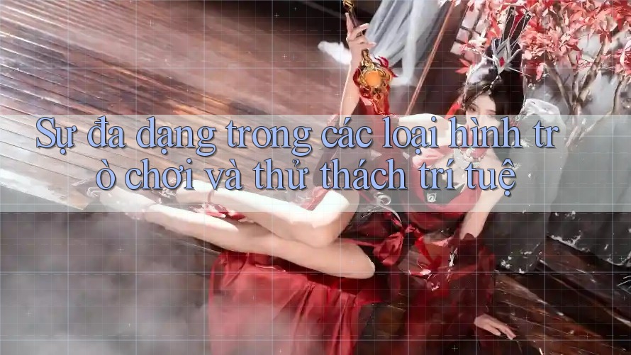 Sự đa dạng trong các loại hình trò chơi và thử thách trí tuệ