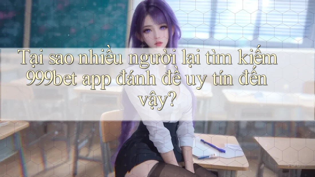 Tại sao nhiều người lại tìm kiếm 999bet app đánh đề uy tín đến vậy?