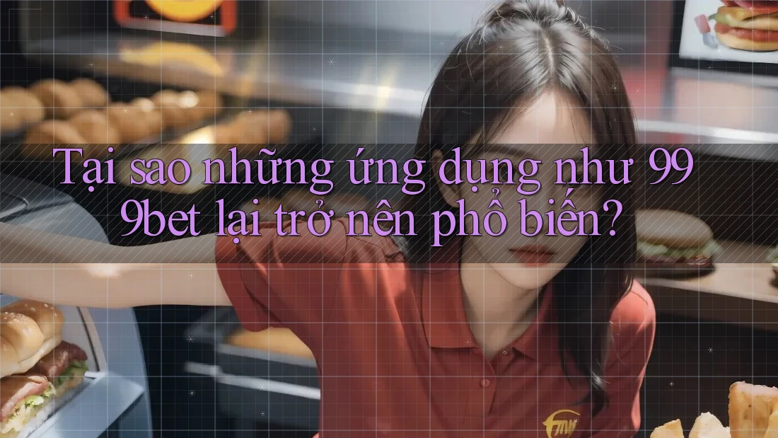 Tại sao những ứng dụng như 999bet lại trở nên phổ biến?
