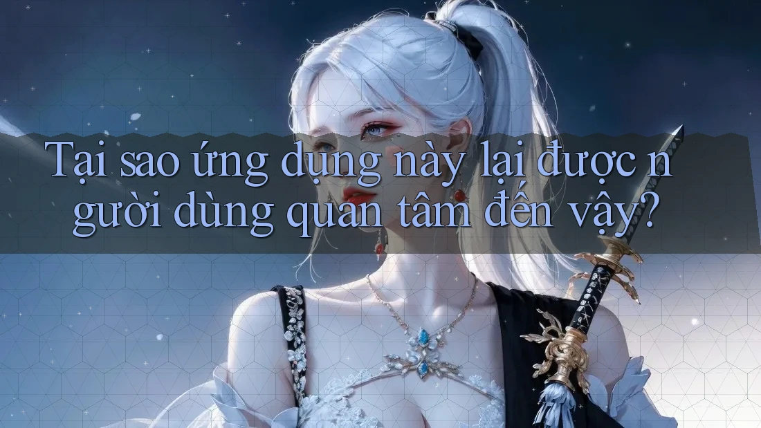 Tại sao ứng dụng này lại được người dùng quan tâm đến vậy?