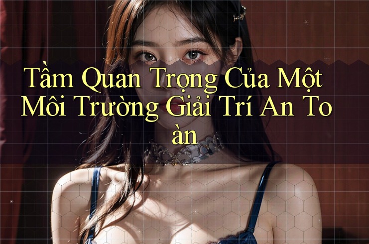 Tầm Quan Trọng Của Một Môi Trường Giải Trí An Toàn